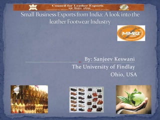 Small Business Exports from India: A look into the leather Footwear Industry By: Sanjeev Keswani                                  The University of Findlay                                                            Ohio, USA 