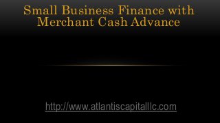 Small Business Finance with
Merchant Cash Advance
http://www.atlantiscapitalllc.com
 