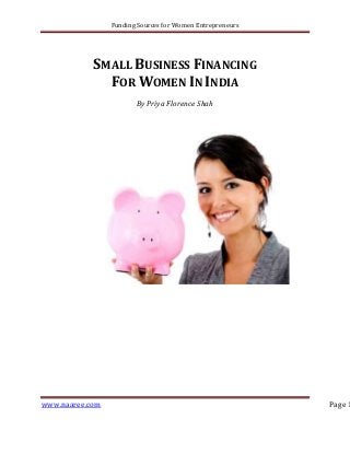 Funding Sources for Women Entrepreneurs

SMALL BUSINESS FINANCING
FOR WOMEN IN INDIA
By Priya Florence Shah

www.naaree.com

Page 1

 