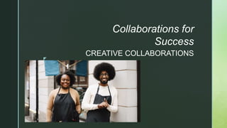 z
CREATIVE COLLABORATIONS
Collaborations for
Success
 
