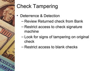 • Deterrence & Detection
– Review Returned check from Bank
– Restrict access to check signature
machine
– Look for signs of tampering on original
check
– Restrict access to blank checks
Check Tampering
 