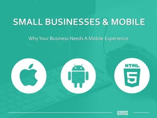 SMALL BUSINESSES & MOBILE
WhyYour Business Needs A Mobile Experience
_____________________________________________________ ________
 