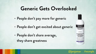 Generic Gets Overlooked
• People don’t pay more for generic
• People don’t get excited about generic
• People don’t share average,  
they share greatness
 
