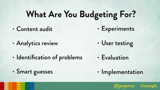 What Are You Budgeting For?
• Content audit
• Analytics review
• Identiﬁcation of problems
• Smart guesses
• Experiments
• User testing
• Evaluation
• Implementation
 