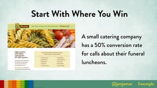 Start With Where You Win
A small catering company
has a 50% conversion rate
for calls about their funeral
luncheons.
 