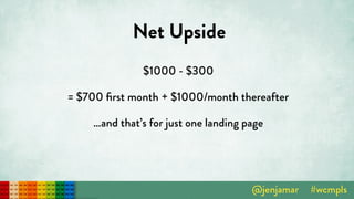 Net Upside
$1000 - $300
= $700 ﬁrst month + $1000/month thereafter
…and that’s for just one landing page
 