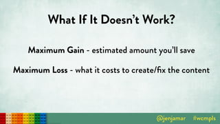 What If It Doesn’t Work?
Maximum Gain - estimated amount you’ll save
Maximum Loss - what it costs to create/ﬁx the content
 