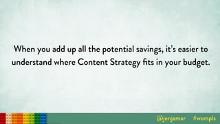 When you add up all the potential savings, it’s easier to
understand where Content Strategy ﬁts in your budget.
 