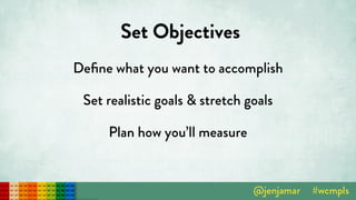 Set Objectives
Deﬁne what you want to accomplish
Set realistic goals & stretch goals
Plan how you’ll measure
 