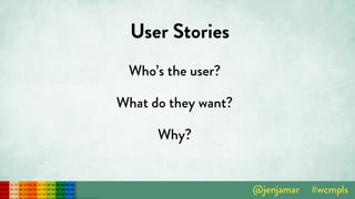 User Stories
Who’s the user?
What do they want?
Why?
 