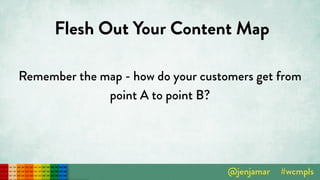 Flesh Out Your Content Map
Remember the map - how do your customers get from
point A to point B?
 