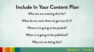 Include In Your Content Plan
Who are we creating this for?
What do we want them to get out of it?
Where is it going to be posted?
When is it going to be published?
Why are we doing this?
 
