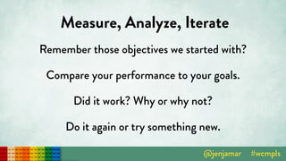 Measure, Analyze, Iterate
Remember those objectives we started with?
Compare your performance to your goals.
Did it work? Why or why not?
Do it again or try something new.
 