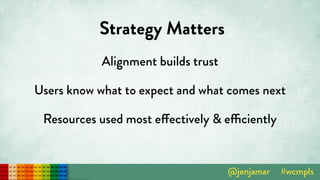 Strategy Matters
Alignment builds trust
Users know what to expect and what comes next
Resources used most effectively & efficiently
 