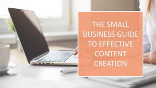 THE SMALL
BUSINESS GUIDE
TO EFFECTIVE
CONTENT
CREATION
marketingsparkler.com
 
