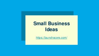 Small Business
Ideas
https://launchscore.com/
 
