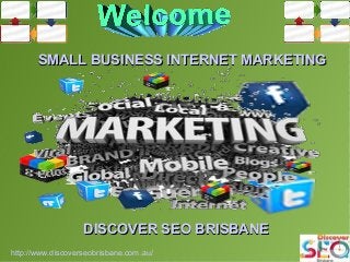 DISCOVER SEO BRISBANEDISCOVER SEO BRISBANE
SMALL BUSINESS INTERNET MARKETINGSMALL BUSINESS INTERNET MARKETING
http://www.discoverseobrisbane.com.au/
 