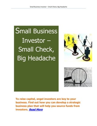 Small Business Investor – Small Check, Big Headache




Small Business
   Investor –
 Small Check,
 Big Headache




To raise capital, angel investors are key to your
business. Find out how you can develop a strategic
business plan that will help you source funds from
investors. Read More
 