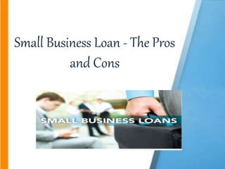 Small Business Loan - The Pros
and Cons
 