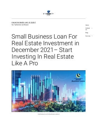 ONLINE BUSINESS LINE OF CREDIT
Your Top Business Loan Resource
Small Business Loan For
Real Estate Investment in
December 2021– Start
Investing In Real Estate
Like A Pro
Small Business Loan For Real Estate Investment
Home
Contact
Us
Blog
Services
 