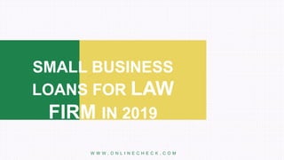 SMALL BUSINESS
LOANS FOR LAW
FIRM IN 2019
W W W . O N L I N E C H E C K . C O M
 