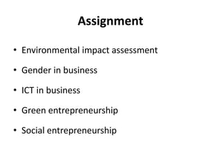 Assignment
• Environmental impact assessment
• Gender in business
• ICT in business
• Green entrepreneurship
• Social entrepreneurship
 