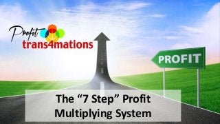 The “7 Step” Profit 
Multiplying System 
 
