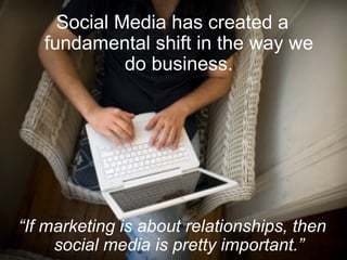 <ul><li>Social Media has created a fundamental shift in the way we do business. </li></ul><ul><li>“ If marketing is about ...