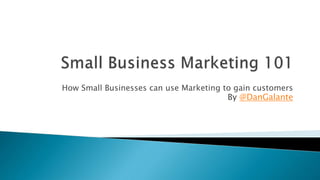 How Small Businesses can use Marketing to gain customers
By @DanGalante
 