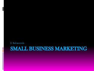 J. Sailanawala

SMALL BUSINESS MARKETING
 