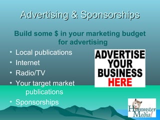 Advertising & Sponsorships
  Build some $ in your marketing budget
                 for advertising
• Local publications
• Internet
• Radio/TV
• Your target market
      publications
• Sponsorships
 
