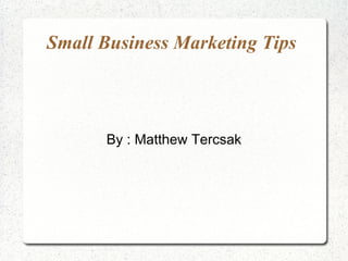 Small Business Marketing Tips
By : Matthew Tercsak
 