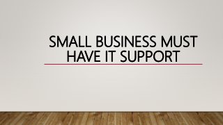 SMALL BUSINESS MUST
HAVE IT SUPPORT
 