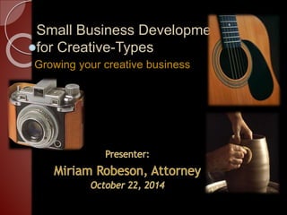 Small Business Development 
for Creative-Types 
Growing your creative business 
 