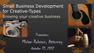 Small Business Development
for Creative-Types
Growing your creative business
 