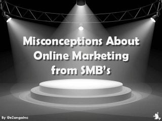 Misconceptions About
Online Marketing
from SMB’s
 