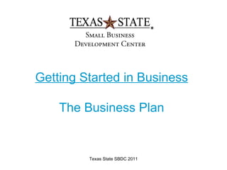 Getting Started in Business

    The Business Plan


         Texas State SBDC 2011
 
