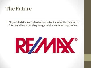 The Future

• No, my dad does not plan to stay in business for the extended
  future and has a pending merger with a national corporation.
 