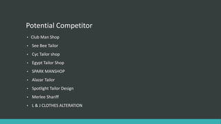Potential Competitor
• Club Man Shop
• See Bee Tailor
• Cyc Tailor shop
• Egypt Tailor Shop
• SPARK MANSHOP
• Alazar Tailor
• Spotlight Tailor Design
• Merlee Shariff
• L & J CLOTHES ALTERATION
 