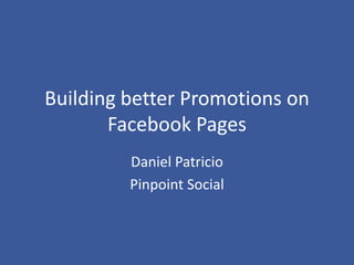 Building better Promotions on
       Facebook Pages
         Daniel Patricio
         Pinpoint Social
 