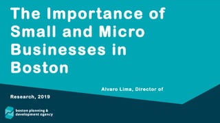 The Importance of
Small and Micro
Businesses in
Boston
Alvaro Lima, Director of
Research, 2019
 