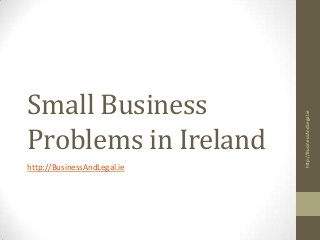 Small Business
Problems in Ireland
http://BusinessAndLegal.ie
http://BusinessAndLegal.ie
 