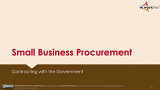 Small Business Procurement
Contracting with the Government
1
Small Business Procurement by Illinois workNet is licensed under a Creative Commons Attribution-NonCommercial
4.0 International License.
 