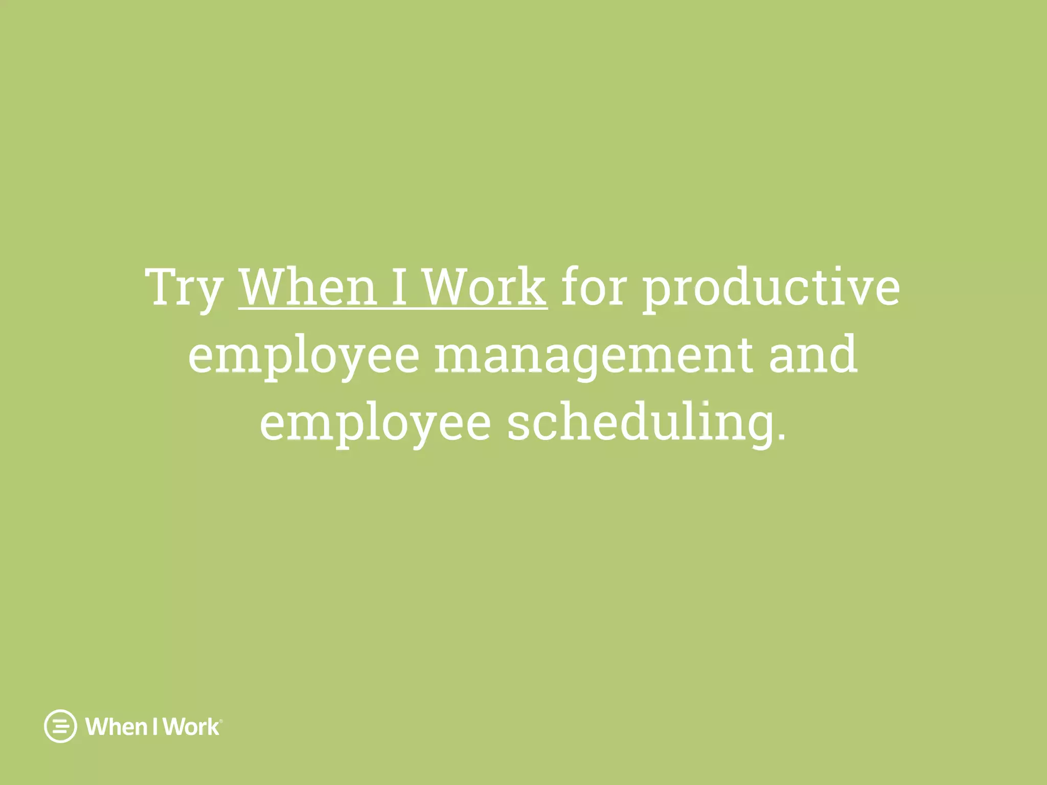 Try When I Work for productive
employee management and
employee scheduling.
 