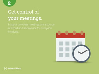 Get control of  
your meetings.
Long or pointless meetings are a source
of dread and annoyance for everyone
involved.
2
 