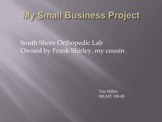 South Shore Orthopedic Lab
Owned by Frank Shirley, my cousin




                        Tim Miller
                        MGMT 100-08
 