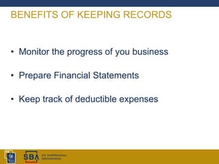 BENEFITS OF KEEPING RECORDS
• Monitor the progress of you business
• Prepare Financial Statements
• Keep track of deductible expenses
 