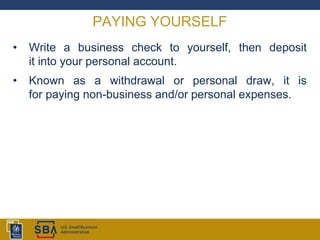 PAYING YOURSELF
• Write a business check to yourself, then deposit
it into your personal account.
• Known as a withdrawal or personal draw, it is
for paying non-business and/or personal expenses.
 