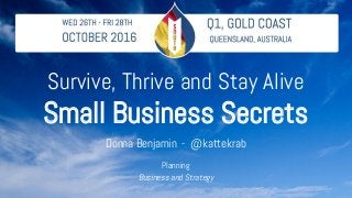 Survive, Thrive and Stay Alive
Small Business Secrets
Donna Benjamin - @kattekrab
Planning
Business and Strategy
 