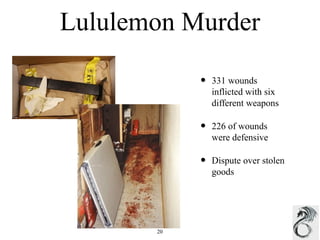 Lululemon Murder 
• 331 wounds 
inflicted with six 
different weapons 
• 226 of wounds 
were defensive 
• Dispute over stolen 
goods 
20 
 